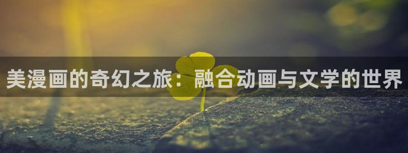 香蕉漫画韩漫：美漫画的奇幻之旅：融合动画与文学的世界