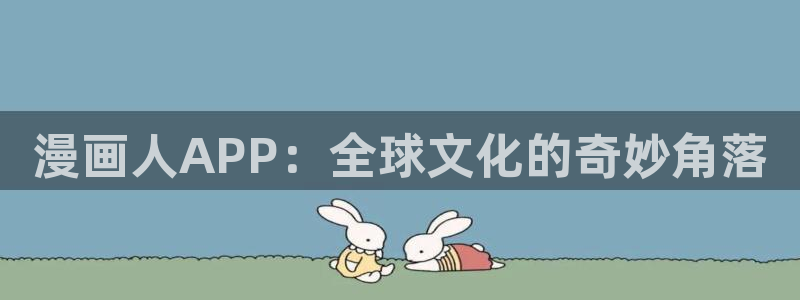 香蕉漫画网页入口：漫画人APP：全球文化的奇妙角落