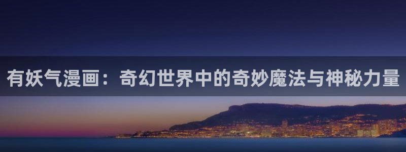 香蕉漫画在线免费阅读：有妖气漫画：奇幻世界中的奇妙魔法与神秘力量