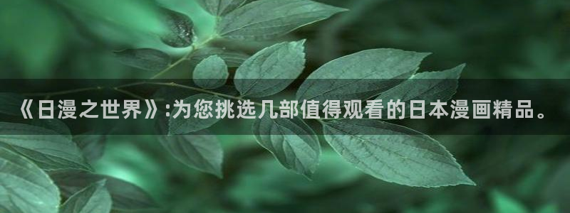 香蕉漫画安装包怎么安装：《日漫之世界》:为您挑选几部值得观看的日本漫画精品。