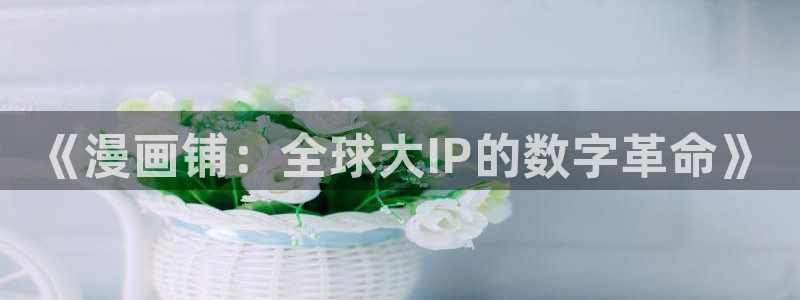 香蕉漫画网站：《漫画铺：全球大IP的数字革命》